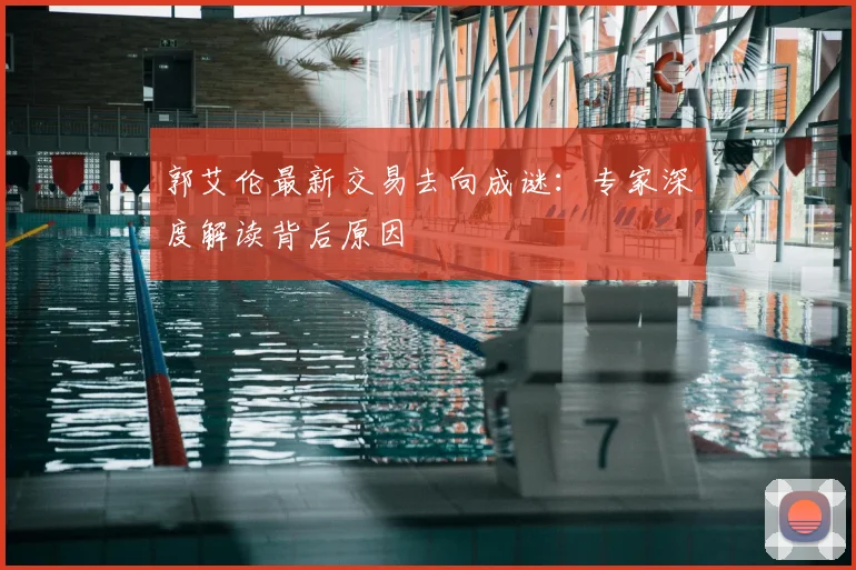 郭艾伦最新交易去向成谜：专家深度解读背后原因