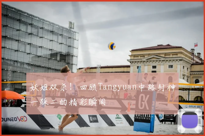 妖姬双杀！回顾Tangyuan中路封神一踩二的精彩瞬间