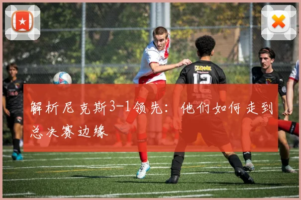 解析尼克斯3-1领先：他们如何走到总决赛边缘