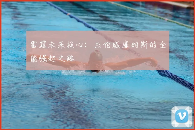 雷霆未来核心:杰伦威廉姆斯的全能崛起之路