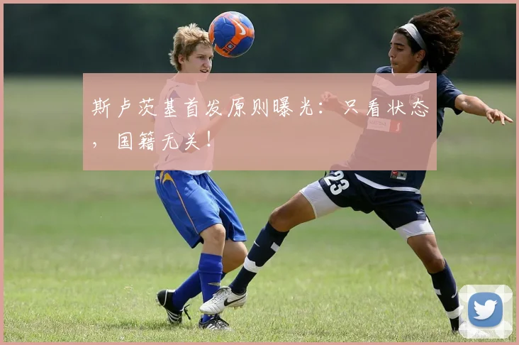 斯卢茨基首发原则曝光:只看状态,国籍无关!