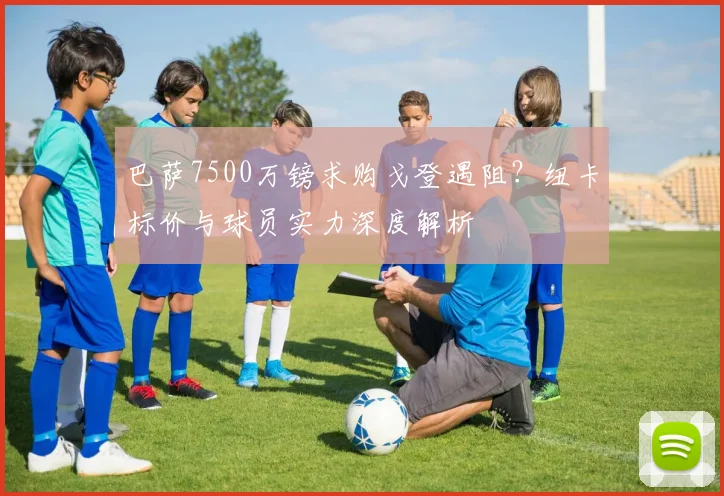 巴萨7500万镑求购戈登遇阻?纽卡标价与球员实力深度解析