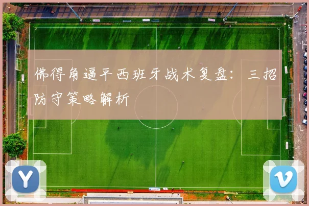 佛得角逼平西班牙战术复盘:三招防守策略解析