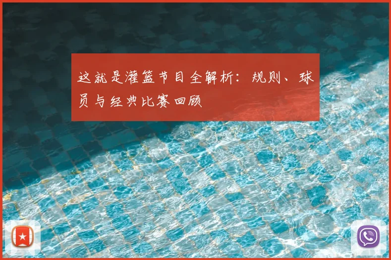 这就是灌篮节目全解析:规则、球员与经典比赛回顾