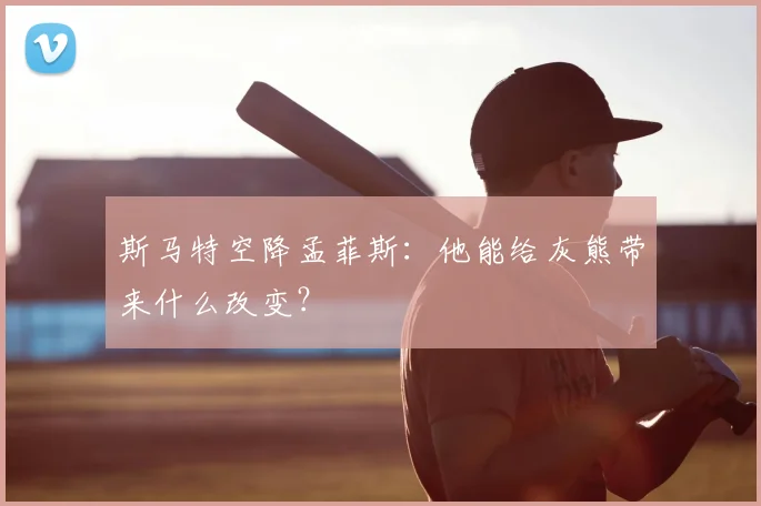 斯马特空降孟菲斯:他能给灰熊带来什么改变?