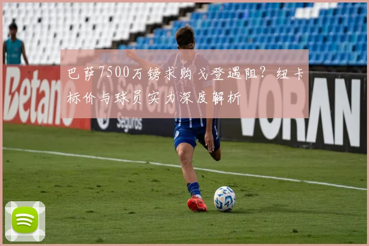 巴萨7500万镑求购戈登遇阻？纽卡标价与球员实力深度解析