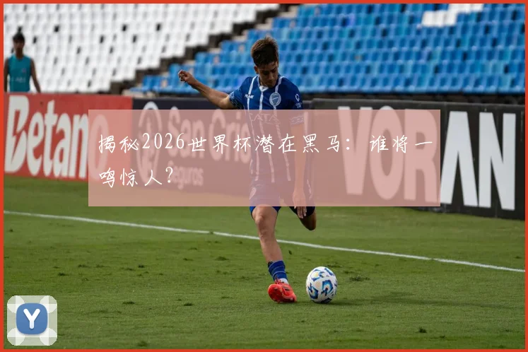 揭秘2026世界杯潜在黑马:谁将一鸣惊人?