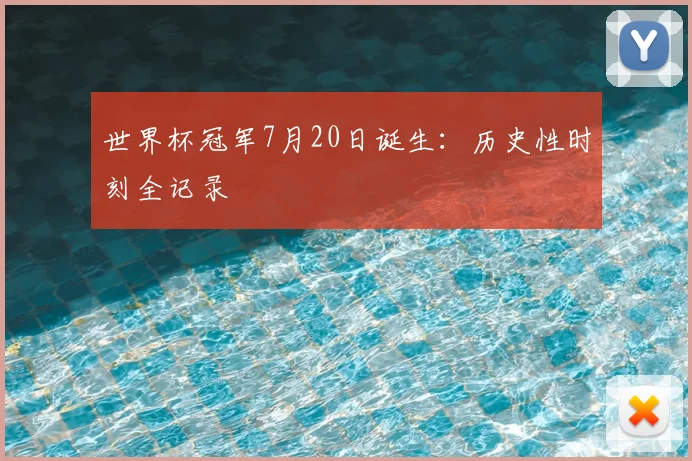 世界杯冠军7月20日诞生：历史性时刻全记录