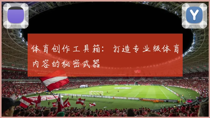体育创作工具箱:打造专业级体育内容的秘密武器
