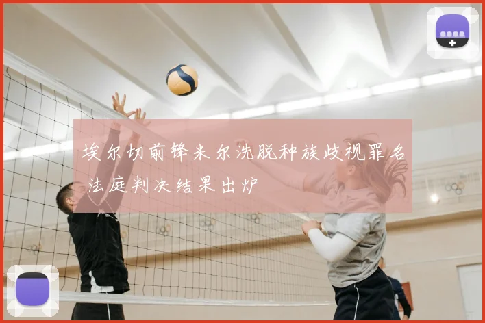 埃尔切前锋米尔洗脱种族歧视罪名 法庭判决结果出炉