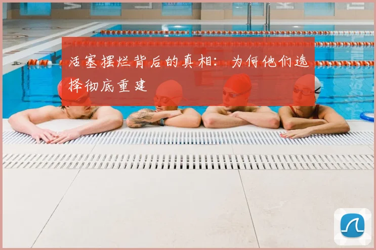 活塞摆烂背后的真相:为何他们选择彻底重建
