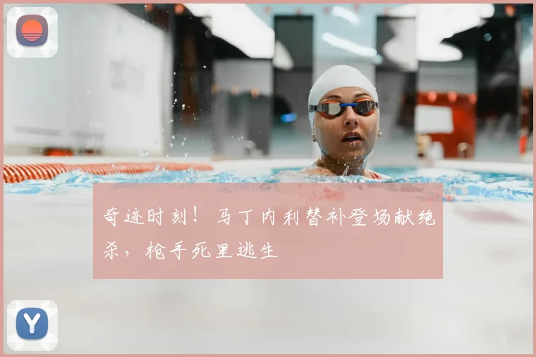 奇迹时刻！马丁内利替补登场献绝杀，枪手死里逃生
