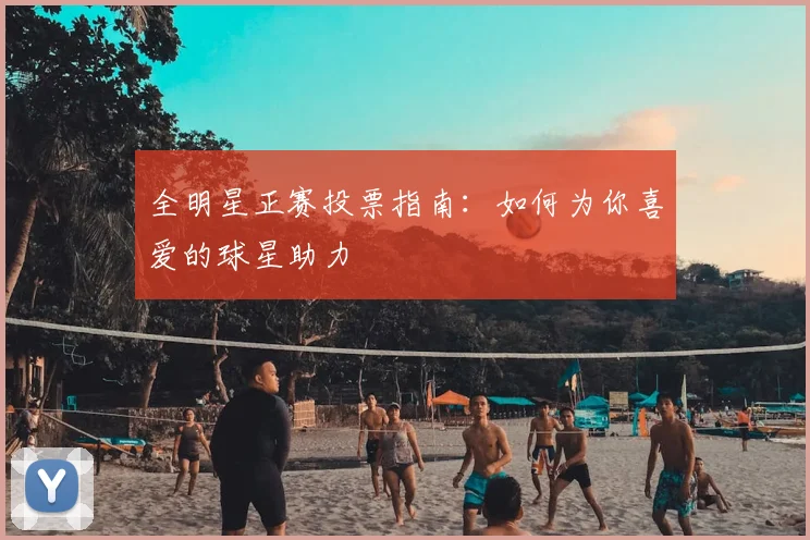 全明星正赛投票指南:如何为你喜爱的球星助力
